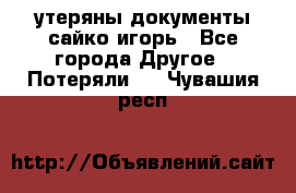 утеряны документы сайко игорь - Все города Другое » Потеряли   . Чувашия респ.